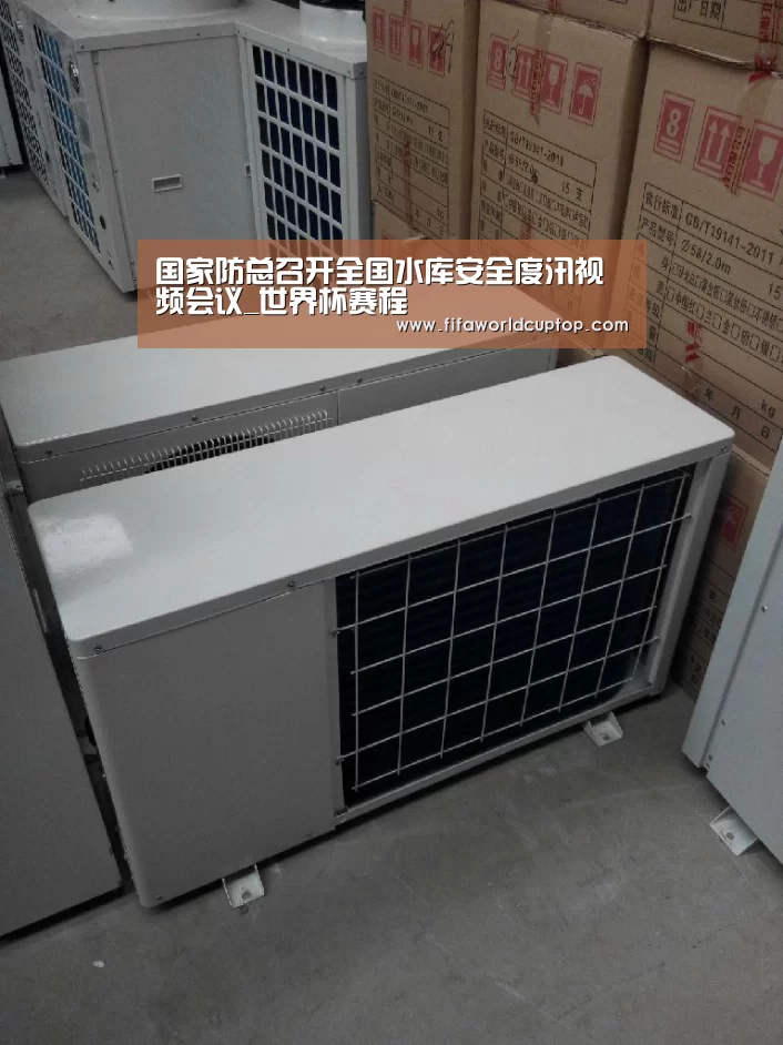 国家防总召开全国水库安全度汛视频会议_世界杯赛程(图3) 世界杯买球