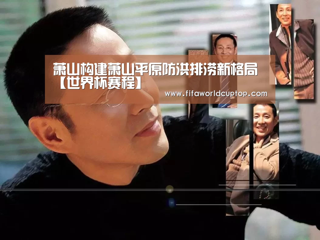 萧山构建萧山平原防洪排涝新格局【世界杯赛程】(图1) 世界杯赛程