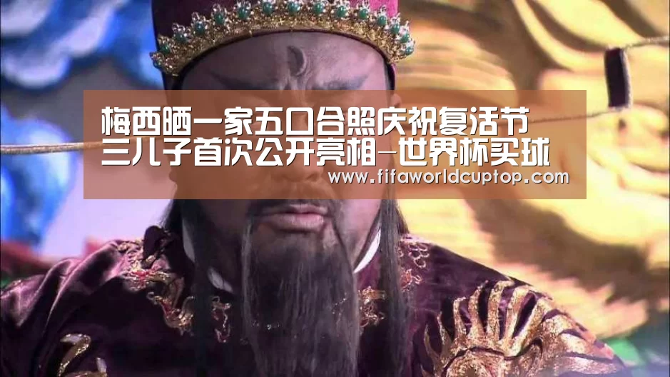梅西晒一家五口合照庆祝复活节 三儿子首次公开亮相-世界杯买球(图1) 世界杯赛程