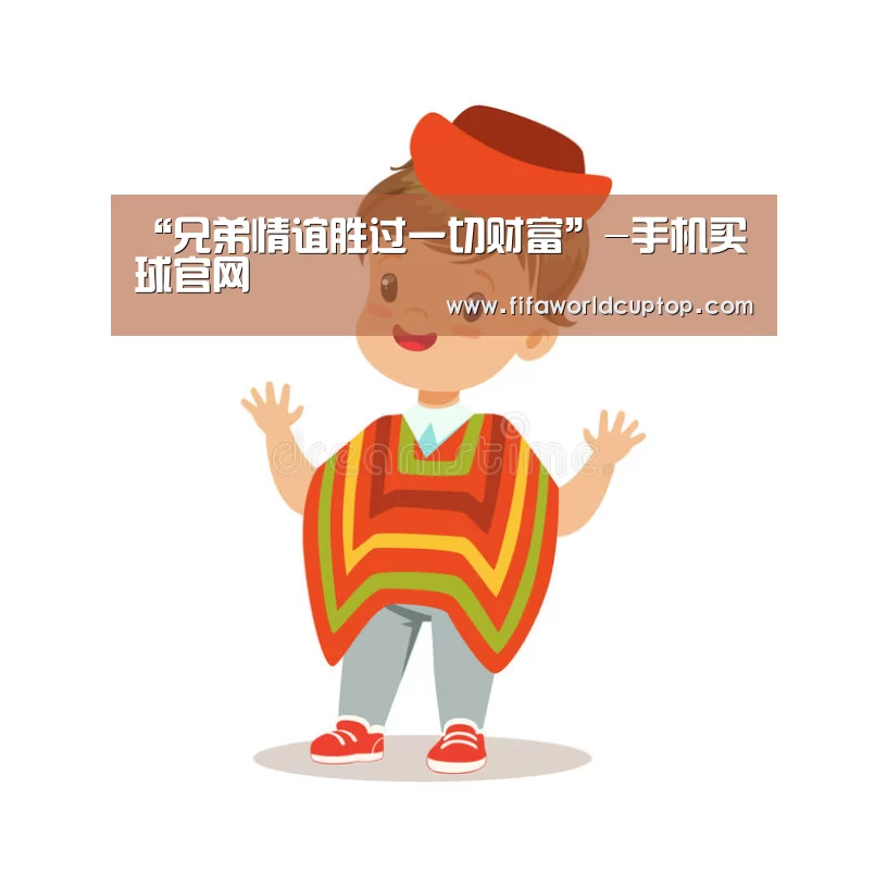 “兄弟情谊胜过一切财富”-手机买球官网(图3) 手机买球官网