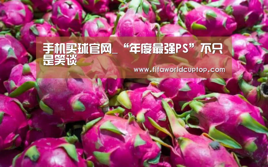 手机买球官网_“年度最强PS”不只是笑谈(图1) 世界杯买球