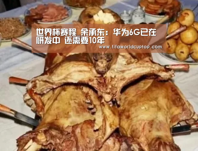 世界杯赛程_余承东:华为6G已在研发中 还需要10年(图1) 世界杯买球